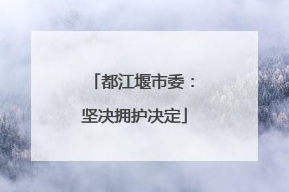 都江堰市委：坚决拥护决定