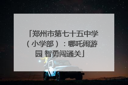 郑州市第七十五中学（小学部）：哪吒闹游园 智勇闯通关