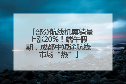 部分航线机票销量上涨20%！端午假期，成都中短途航线市场“热”