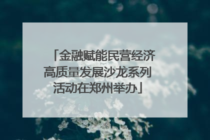 金融赋能民营经济高质量发展沙龙系列活动在郑州举办