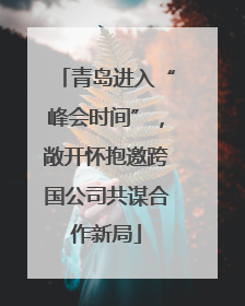 青岛进入“峰会时间”，敞开怀抱邀跨国公司共谋合作新局