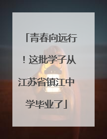 青春向远行！这批学子从江苏省镇江中学毕业了