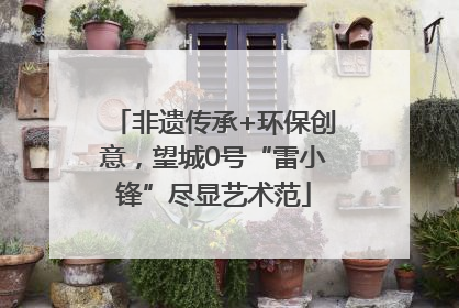 非遗传承+环保创意，望城0号“雷小锋”尽显艺术范