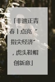 非遗正青春丨点亮“指尖经济”，虎头鞋帽创新意
