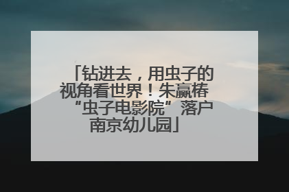 钻进去，用虫子的视角看世界！朱赢椿“虫子电影院”落户南京幼儿园