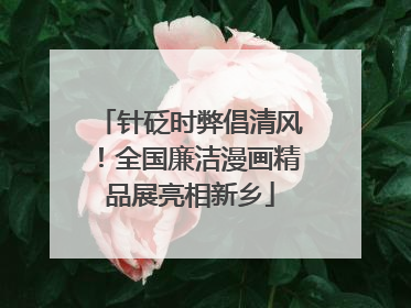 针砭时弊倡清风！全国廉洁漫画精品展亮相新乡