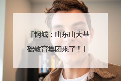 钢城：山东山大基础教育集团来了！