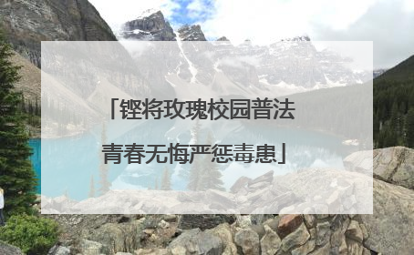 铿将玫瑰校园普法 青春无悔严惩毒患