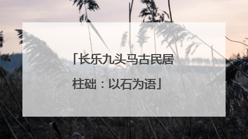 长乐九头马古民居柱础：以石为语