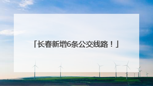 长春新增6条公交线路！