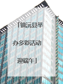 镇沅县举办多彩活动迎端午