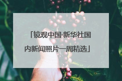 镜观中国·新华社国内新闻照片一周精选