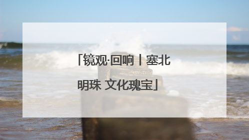 镜观·回响丨塞北明珠 文化瑰宝
