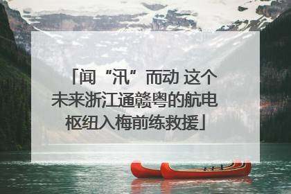 闻“汛”而动 这个未来浙江通赣粤的航电枢纽入梅前练救援