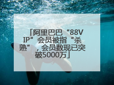 阿里巴巴“88VIP”会员被指“杀熟”，会员数现已突破5000万