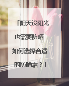 阴天没阳光也需要防晒 如何选择合适的防晒霜？
