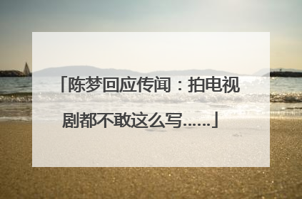 陈梦回应传闻：拍电视剧都不敢这么写……