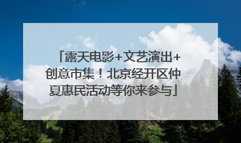 露天电影+文艺演出+创意市集！北京经开区仲夏惠民活动等你来参与