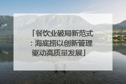 餐饮业破局新范式：海底捞以创新管理驱动高质量发展