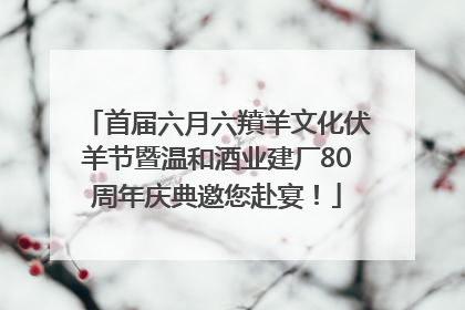 首届六月六羵羊文化伏羊节暨温和酒业建厂80周年庆典邀您赴宴！