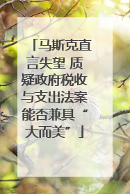 马斯克直言失望 质疑政府税收与支出法案能否兼具“大而美”