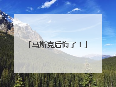 马斯克后悔了！