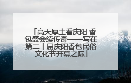 高天厚土看庆阳 香包盛会续传奇——写在第二十届庆阳香包民俗文化节开幕之际