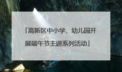 高新区中小学、幼儿园开展端午节主题系列活动