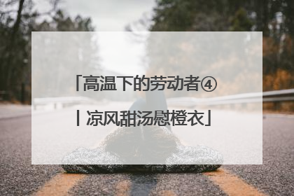 高温下的劳动者④丨凉风甜汤慰橙衣