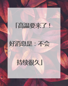 高温要来了！好消息是：不会持续很久