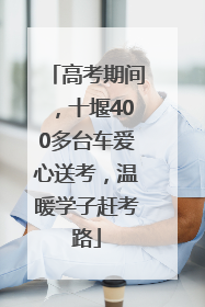 高考期间，十堰400多台车爱心送考，温暖学子赶考路