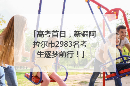 高考首日，新疆阿拉尔市2983名考生逐梦前行！