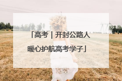 高考｜开封公路人暖心护航高考学子