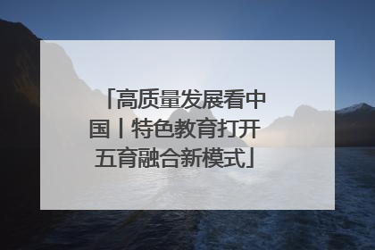 高质量发展看中国丨特色教育打开五育融合新模式