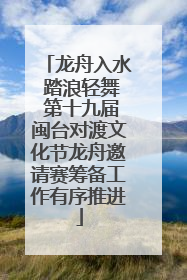 龙舟入水 踏浪轻舞 第十九届闽台对渡文化节龙舟邀请赛筹备工作有序推进