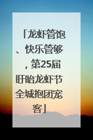 龙虾管饱、快乐管够，第25届盱眙龙虾节全城抱团宠客
