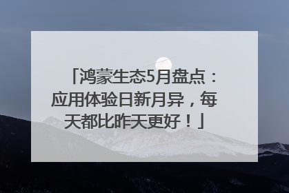 鸿蒙生态5月盘点：应用体验日新月异，每天都比昨天更好！
