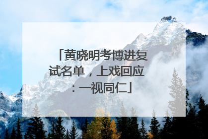 黄晓明考博进复试名单，上戏回应：一视同仁