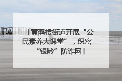黄鹤楼街道开展“公民素养大课堂”，织密“银龄”防诈网