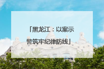 黑龙江：以案示警筑牢纪律防线