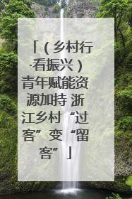 （乡村行·看振兴）青年赋能资源加持 浙江乡村“过客”变“留客”