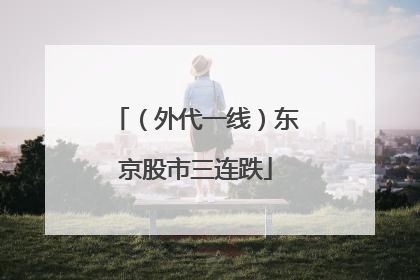 （外代一线）东京股市三连跌