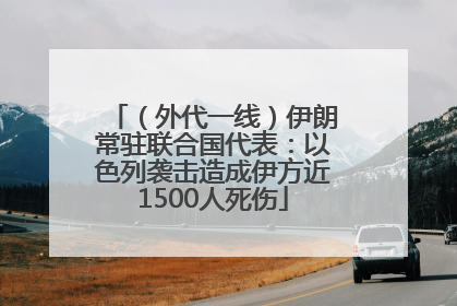 （外代一线）伊朗常驻联合国代表：以色列袭击造成伊方近1500人死伤
