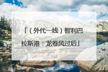 （外代一线）智利巴拉斯港：龙卷风过后
