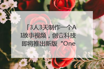 3人3天制作一个AI故事视频，创壹科技即将推出新版“OneStory”平台