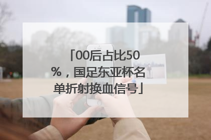 00后占比50%，国足东亚杯名单折射换血信号