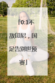 0:1不敌印尼，国足告别世预赛