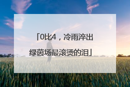 0比4，冷雨淬出绿茵场最滚烫的泪