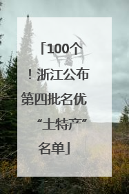 100个！浙江公布第四批名优“土特产”名单