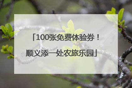 100张免费体验券！顺义添一处农旅乐园